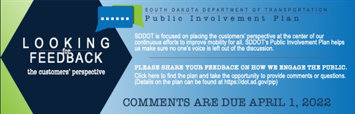 SDDOT Public Involvement Plan: looking for feedback on how SDDOT engages the public. Details at https://dot.sd.gov/pip. Comments are due April 1, 2022.